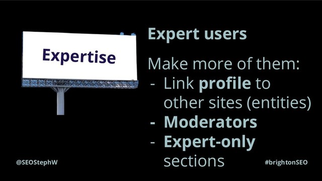 @SEOStephW #brightonSEO
Expertise
Expert users
Make more of them:
- Link proﬁle to
other sites (entities)
- Moderators
- Expert-only
sections
