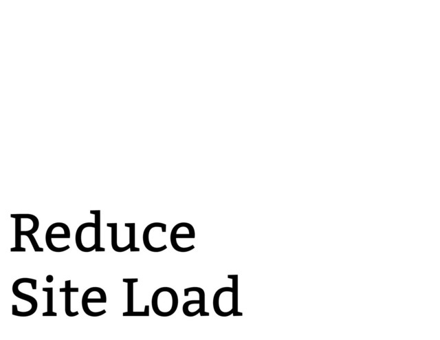 Reduce
Site Load
