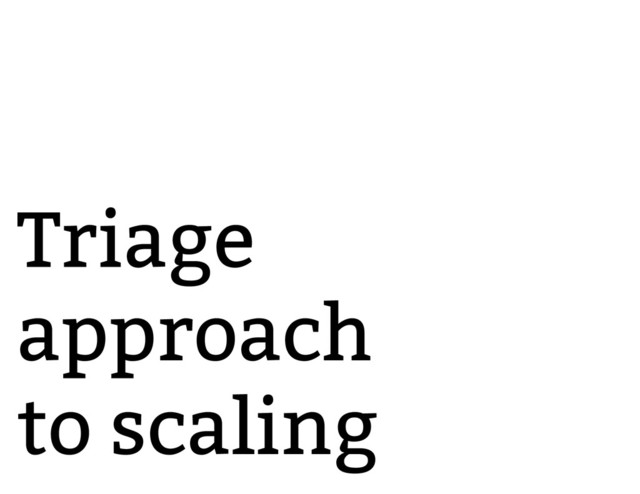 Triage
approach
to scaling
