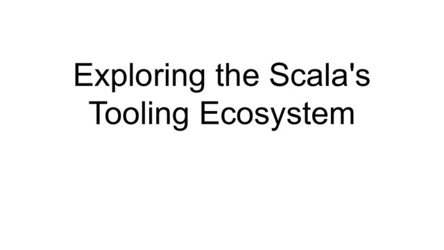 Exploring the Scala's
Tooling Ecosystem
