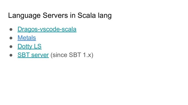 Language Servers in Scala lang
● Dragos-vscode-scala
● Metals
● Dotty LS
● SBT server (since SBT 1.x)
