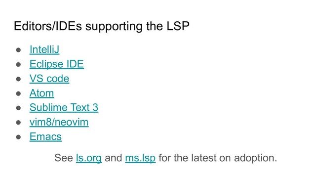 Editors/IDEs supporting the LSP
● IntelliJ
● Eclipse IDE
● VS code
● Atom
● Sublime Text 3
● vim8/neovim
● Emacs
See ls.org and ms.lsp for the latest on adoption.

