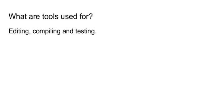 What are tools used for?
Editing, compiling and testing.
