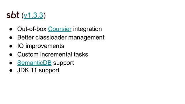 (v1.3.3)
● Out-of-box Coursier integration
● Better classloader management
● IO improvements
● Custom incremental tasks
● SemanticDB support
● JDK 11 support
