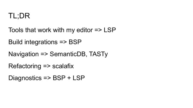 TL;DR
Tools that work with my editor => LSP
Build integrations => BSP
Navigation => SemanticDB, TASTy
Refactoring => scalafix
Diagnostics => BSP + LSP

