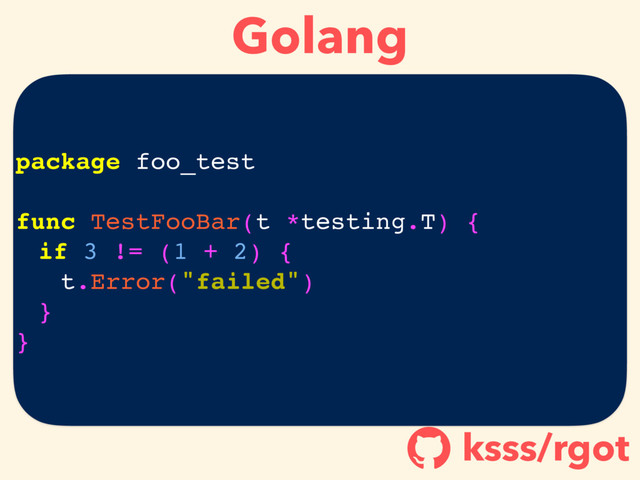 Golang
ksss/rgot
!
package foo_test
func TestFooBar(t *testing.T) {
if 3 != (1 + 2) {
t.Error("failed")
}
}
