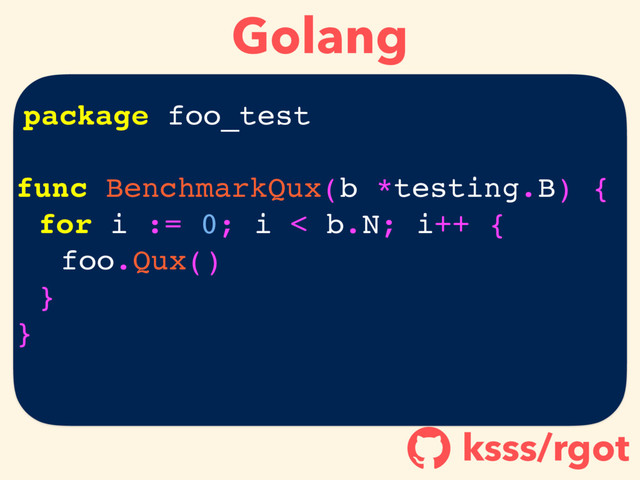 Golang
ksss/rgot
!
package foo_test
func BenchmarkQux(b *testing.B) {
for i := 0; i < b.N; i++ {
foo.Qux()
}
}
