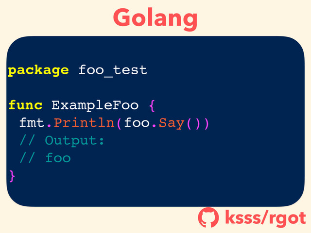 Golang
ksss/rgot
!
package foo_test
func ExampleFoo {
fmt.Println(foo.Say())
// Output:
// foo
}

