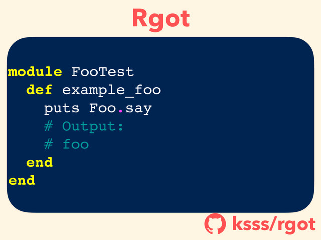 Rgot
ksss/rgot
!
module FooTest
def example_foo
puts Foo.say
# Output:
# foo
end
end
