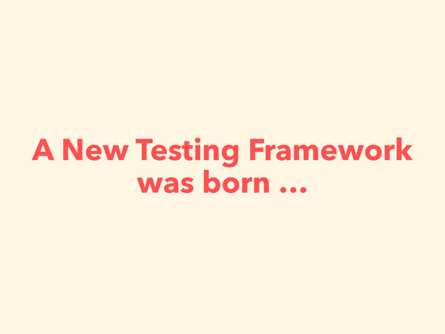 A New Testing Framework
was born …
