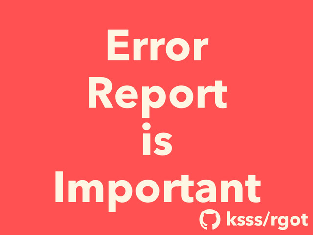 Error
Report
is
Important
ksss/rgot
!
