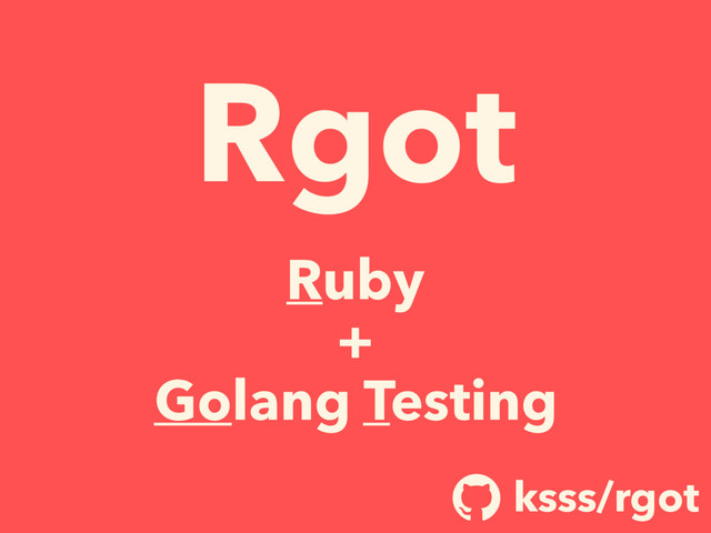 Rgot
Ruby
+
Golang Testing
ksss/rgot
!
