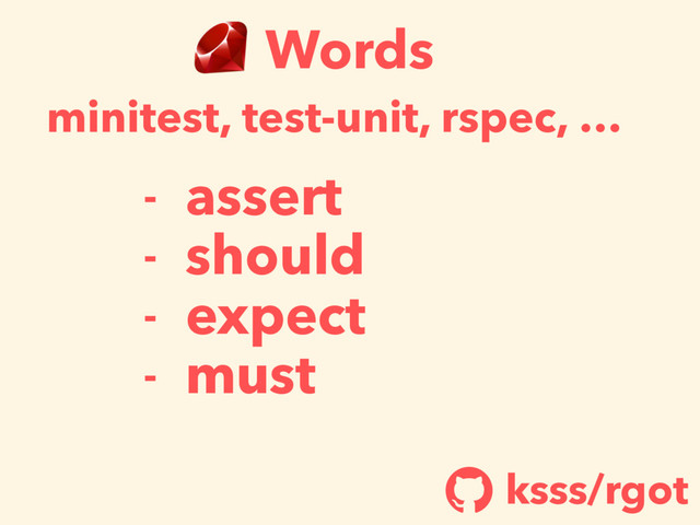 Words
- assert
- should
- expect
- must
minitest, test-unit, rspec, …
ksss/rgot
!

