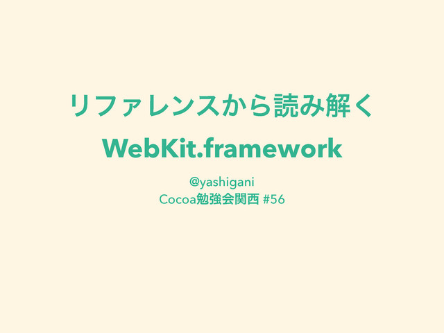 ϦϑΝϨϯε͔ΒಡΈղ͘
WebKit.framework
@yashigani 
Cocoaษڧձؔ੢ #56
