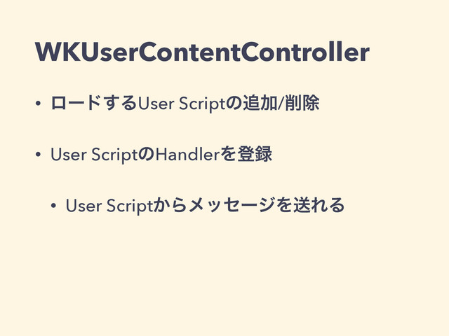 WKUserContentController
• ϩʔυ͢ΔUser Scriptͷ௥Ճ/࡟আ
• User ScriptͷHandlerΛొ࿥
• User Script͔ΒϝοηʔδΛૹΕΔ
