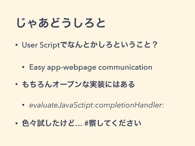͡Ό͋Ͳ͏͠Ζͱ
• User ScriptͰͳΜͱ͔͠Ζͱ͍͏͜ͱʁ
• Easy app-webpage communication
• ΋ͪΖΜΦʔϓϯͳ࣮૷ʹ͸͋Δ
• evaluateJavaSctipt:completionHandler:
• ৭ʑࢼ͚ͨ͠Ͳ… #࡯͍ͯͩ͘͠͞
