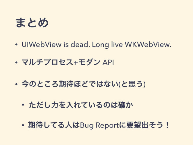 ·ͱΊ
• UIWebView is dead. Long live WKWebView.
• Ϛϧνϓϩηε+Ϟμϯ API
• ࠓͷͱ͜Ζظ଴΄ͲͰ͸ͳ͍(ͱࢥ͏)
• ͨͩ͠ྗΛೖΕ͍ͯΔͷ͸͔֬
• ظ଴ͯ͠Δਓ͸Bug Reportʹཁ๬ग़ͦ͏ʂ
