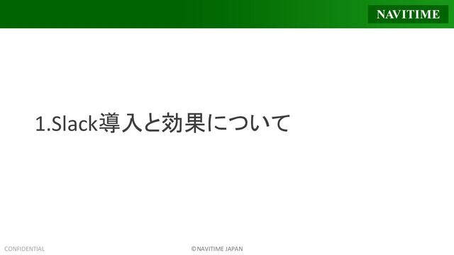 CONFIDENTIAL ©NAVITIME JAPAN
1.Slack導入と効果について
