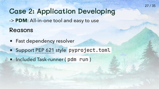Case 2: Application Developing
-> PDM: All-in-one tool and easy to use
Reasons
Fast dependency resolver
Support PEP 621 style pyproject.toml
Included Task-runner ( pdm run )
27 / 35

