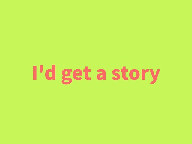 I'd get a story
