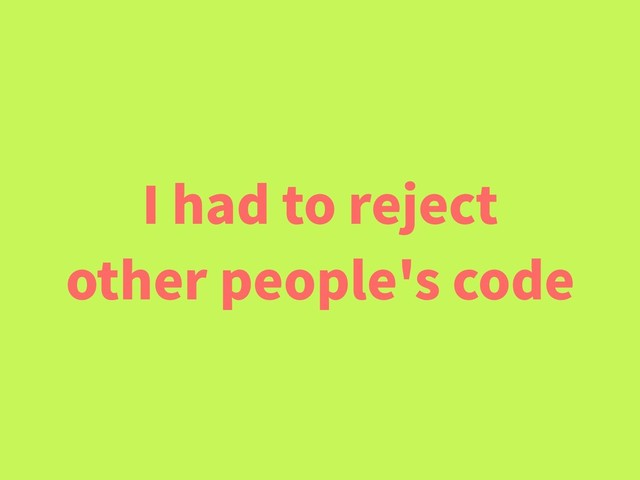 I had to reject
other people's code
