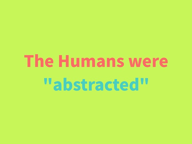 The Humans were
"abstracted"

