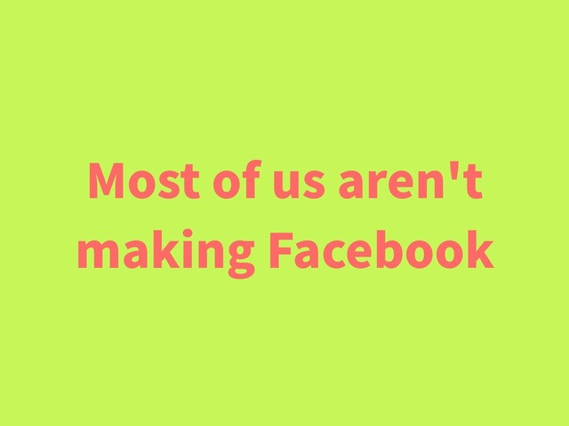 Most of us aren't
making Facebook
