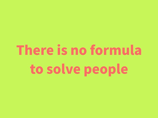There is no formula
to solve people
