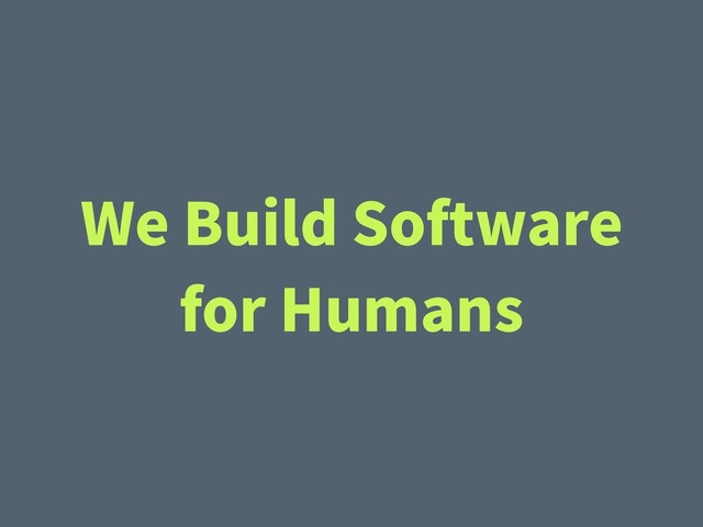 We Build Software
for Humans
