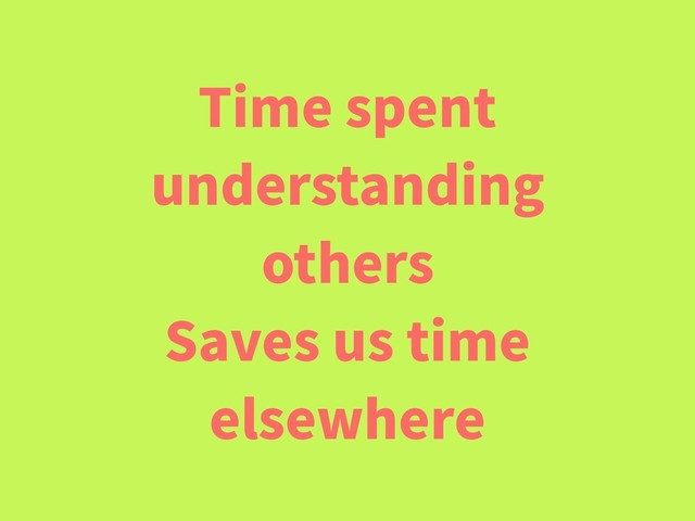 Time spent
understanding
others
Saves us time
elsewhere

