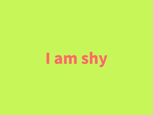 I am shy
