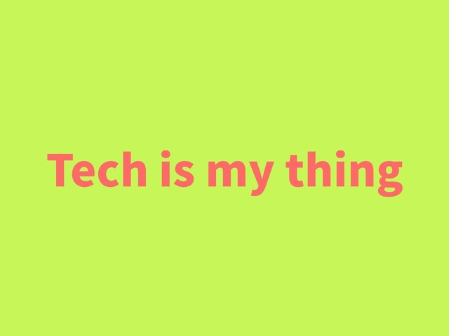 Tech is my thing
