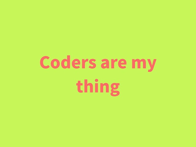 Coders are my
thing

