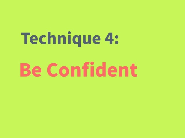 Be Conﬁdent
Technique 4:
