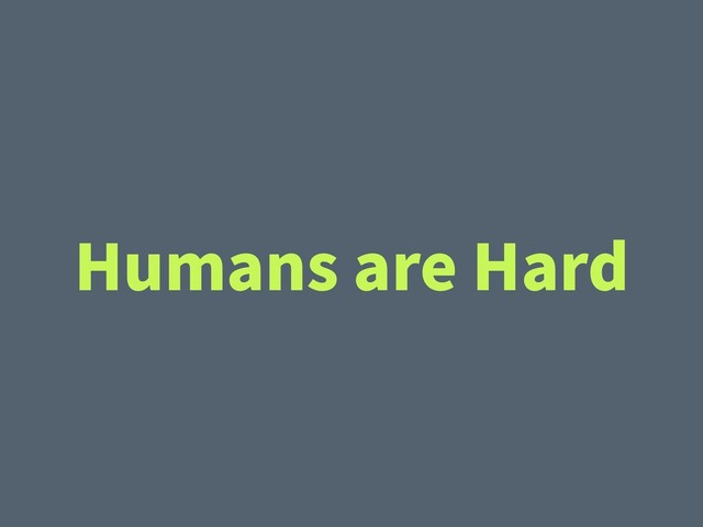 Humans are Hard

