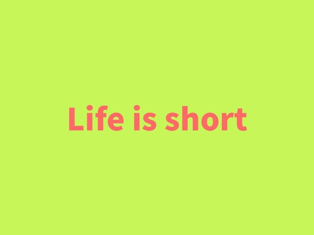 Life is short
