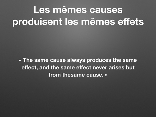 Les mêmes causes
produisent les mêmes eﬀets
« The same cause always produces the same
eﬀect, and the same eﬀect never arises but
from thesame cause. »
