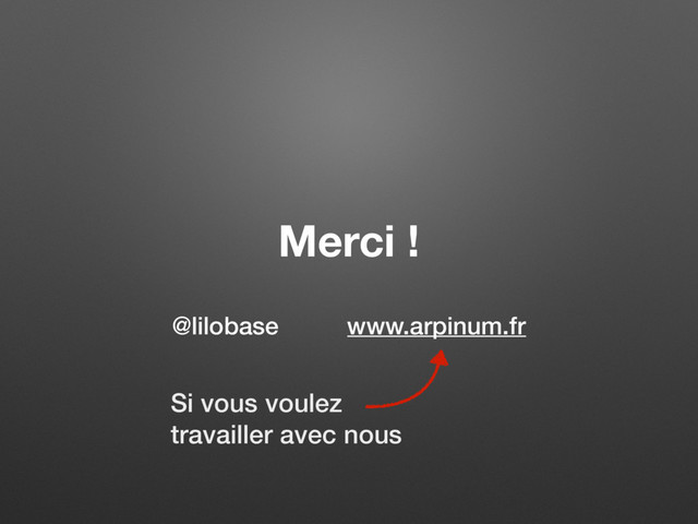 Merci !
@lilobase www.arpinum.fr
Si vous voulez  
travailler avec nous

