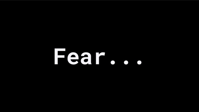 Fear...
