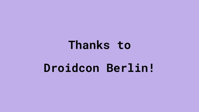 Thanks to
Droidcon Berlin!
