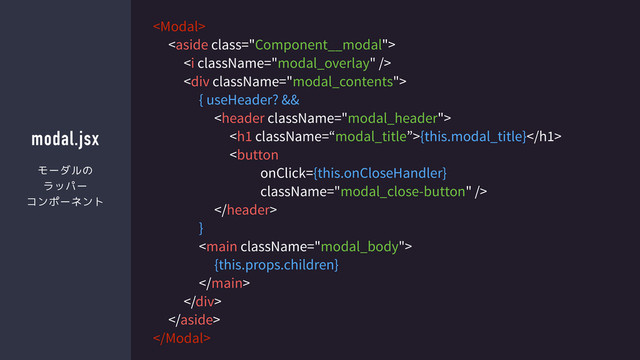 modal.jsx


<i></i>
<div>
{ useHeader? &&

<h1>{this.modal_title}</h1>


}

{this.props.children}

</div>


モーダルの
ラッパー
コンポーネント
