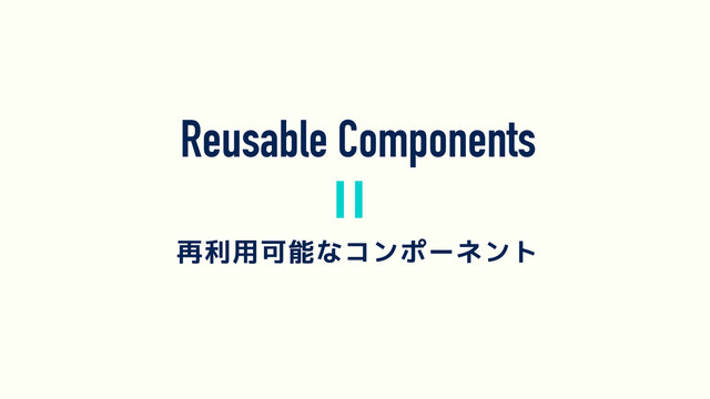 Reusable Components
再利用可能なコンポーネント
