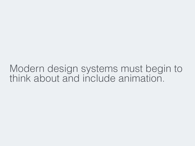 Modern design systems must begin to
think about and include animation.
