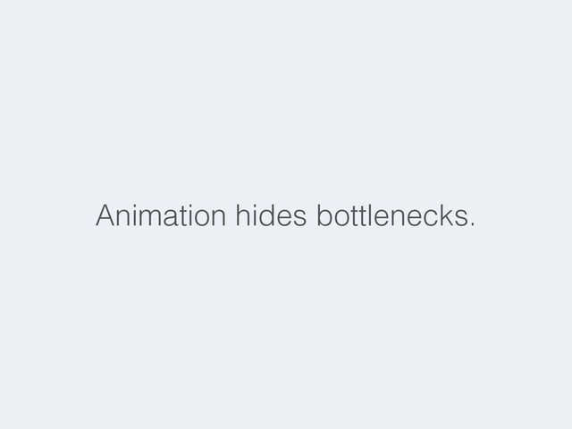 Animation hides bottlenecks.
