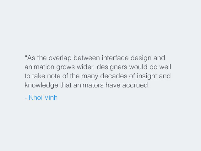 “As the overlap between interface design and
animation grows wider, designers would do well
to take note of the many decades of insight and
knowledge that animators have accrued.
- Khoi Vinh
