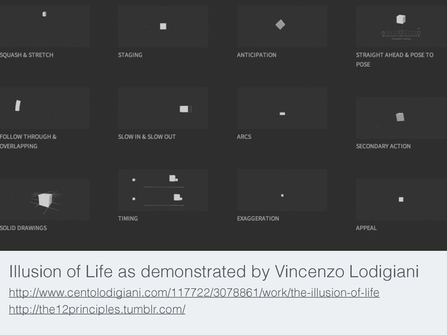 Illusion of Life as demonstrated by Vincenzo Lodigiani
http://www.centolodigiani.com/117722/3078861/work/the-illusion-of-life
http://the12principles.tumblr.com/
