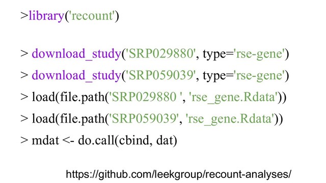 >library('recount')
> download_study('SRP029880', type='rse-gene')
> download_study('SRP059039', type='rse-gene')
> load(file.path('SRP029880 ', 'rse_gene.Rdata'))
> load(file.path('SRP059039', 'rse_gene.Rdata'))
> mdat <- do.call(cbind, dat)
https://github.com/leekgroup/recount-analyses/
