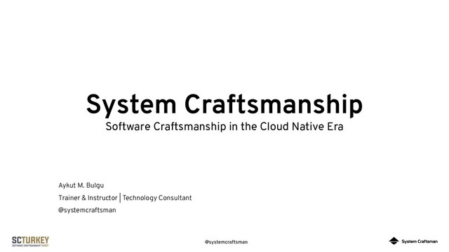 @systemcraftsman
System Craftsmanship
Software Craftsmanship in the Cloud Native Era
Aykut M. Bulgu
Trainer & Instructor | Technology Consultant
@systemcraftsman
