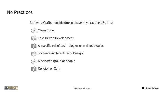 @systemcraftsman
No Practices
Software Craftsmanship doesn’t have any practices. So it is:
Clean Code
Test-Driven Development
A speciﬁc set of technologies or methodologies
Software Architecture or Design
A selected group of people
Religion or Cult
