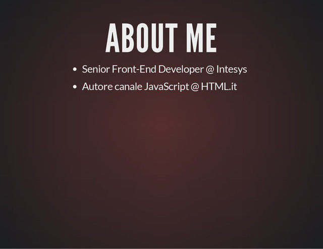 ABOUT ME
Senior Front-End Developer @ Intesys
Autore canale JavaScript @ HTML.it
